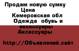 Продам новую сумку. › Цена ­ 1 000 - Кемеровская обл. Одежда, обувь и аксессуары » Аксессуары   